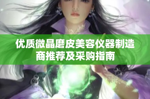 优质微晶磨皮美容仪器制造商推荐及采购指南