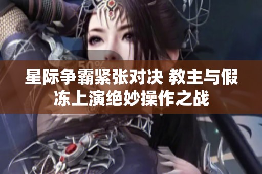 星际争霸紧张对决 教主与假冻上演绝妙操作之战