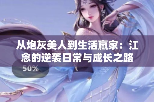 从炮灰美人到生活赢家：江念的逆袭日常与成长之路