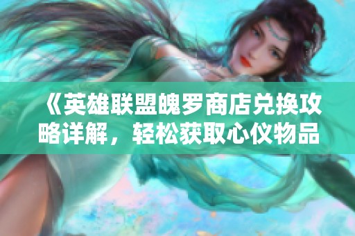 《英雄联盟魄罗商店兑换攻略详解，轻松获取心仪物品》