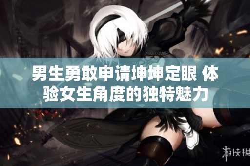 男生勇敢申请坤坤定眼 体验女生角度的独特魅力
