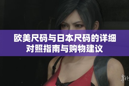 欧美尺码与日本尺码的详细对照指南与购物建议