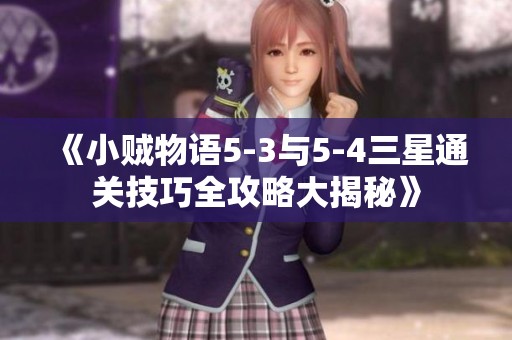 《小贼物语5-3与5-4三星通关技巧全攻略大揭秘》