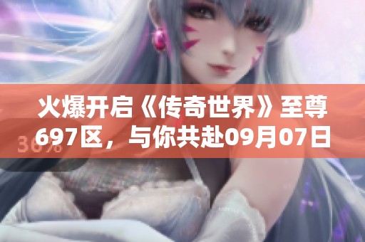 火爆开启《传奇世界》至尊697区，与你共赴09月07日盛况