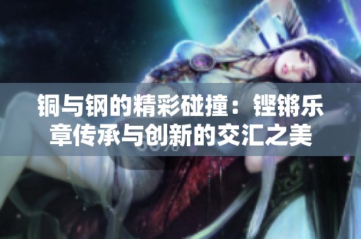 铜与钢的精彩碰撞：铿锵乐章传承与创新的交汇之美