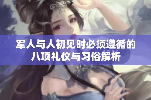 军人与人初见时必须遵循的八项礼仪与习俗解析