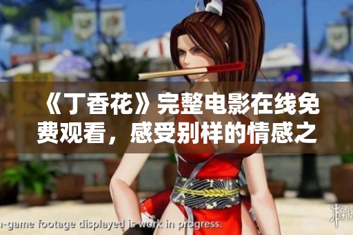 《丁香花》完整电影在线免费观看，感受别样的情感之旅