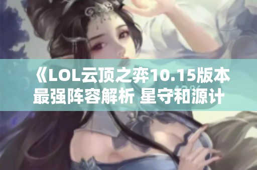 《LOL云顶之弈10.15版本最强阵容解析 星守和源计划刀妹攻略》