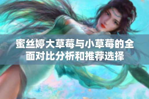 蜜丝婷大草莓与小草莓的全面对比分析和推荐选择
