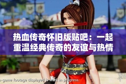 热血传奇怀旧版贴吧：一起重温经典传奇的友谊与热情