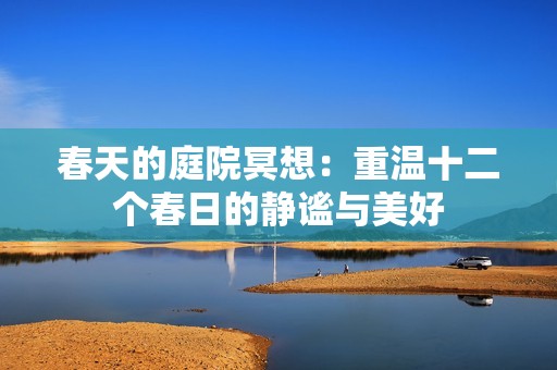 春天的庭院冥想：重温十二个春日的静谧与美好
