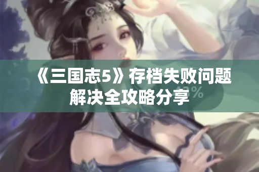 《三国志5》存档失败问题解决全攻略分享