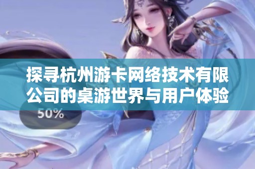 探寻杭州游卡网络技术有限公司的桌游世界与用户体验