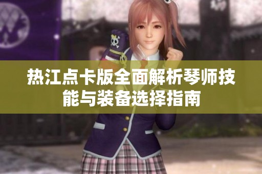 热江点卡版全面解析琴师技能与装备选择指南