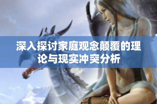 深入探讨家庭观念颠覆的理论与现实冲突分析