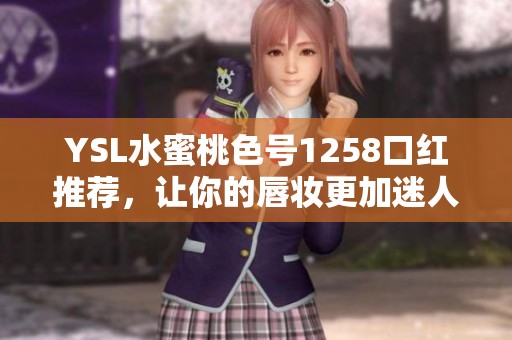YSL水蜜桃色号1258口红推荐，让你的唇妆更加迷人动人