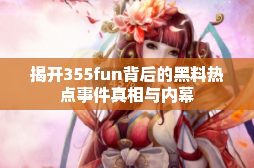 揭开355fun背后的黑料热点事件真相与内幕