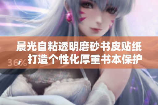 晨光自粘透明磨砂书皮贴纸，打造个性化厚重书本保护方案