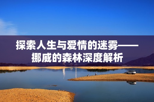 探索人生与爱情的迷雾——挪威的森林深度解析