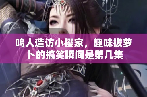 鸣人造访小樱家，趣味拔萝卜的搞笑瞬间是第几集