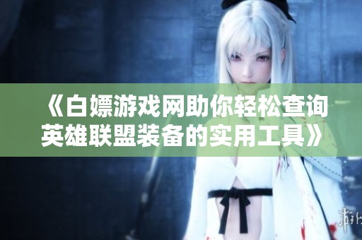 《白嫖游戏网助你轻松查询英雄联盟装备的实用工具》