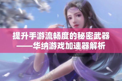 提升手游流畅度的秘密武器——华纳游戏加速器解析