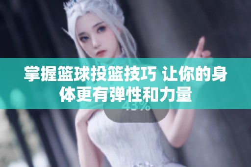 掌握篮球投篮技巧 让你的身体更有弹性和力量