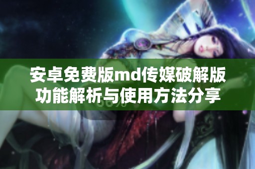 安卓免费版md传媒破解版功能解析与使用方法分享