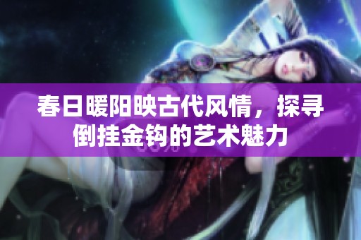 春日暖阳映古代风情，探寻倒挂金钩的艺术魅力