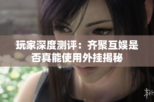 玩家深度测评：齐聚互娱是否真能使用外挂揭秘