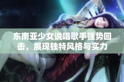 东南亚少女说唱歌手强势回击，展现独特风格与实力