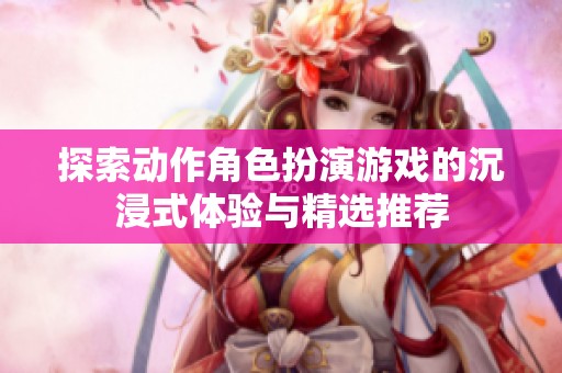 探索动作角色扮演游戏的沉浸式体验与精选推荐