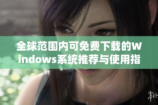 全球范围内可免费下载的Windows系统推荐与使用指南