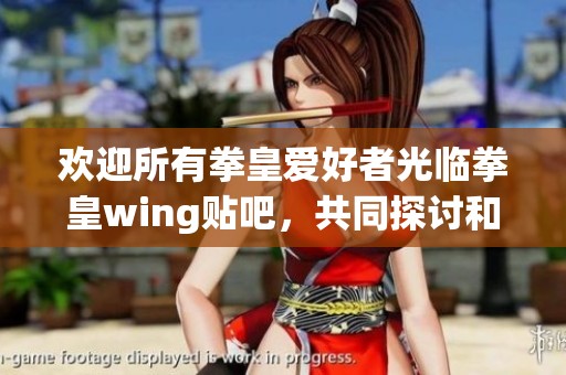 欢迎所有拳皇爱好者光临拳皇wing贴吧，共同探讨和交流心得！