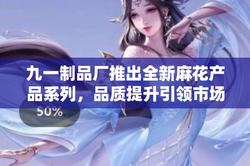 九一制品厂推出全新麻花产品系列，品质提升引领市场潮流