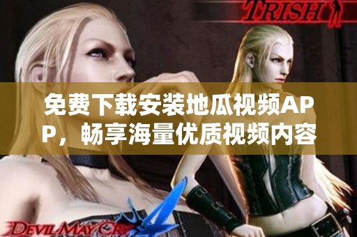 免费下载安装地瓜视频APP，畅享海量优质视频内容