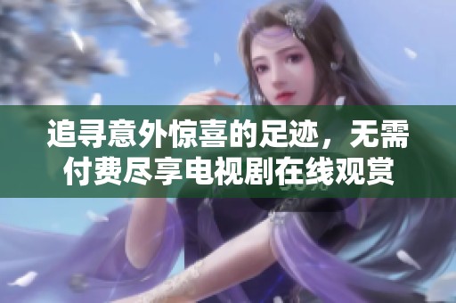 追寻意外惊喜的足迹，无需付费尽享电视剧在线观赏