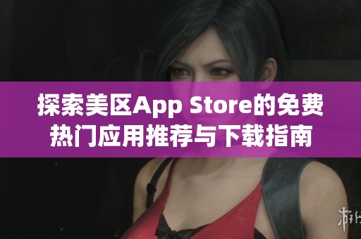 探索美区App Store的免费热门应用推荐与下载指南