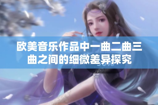 欧美音乐作品中一曲二曲三曲之间的细微差异探究