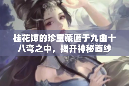 桂花婶的珍宝藏匿于九曲十八弯之中，揭开神秘面纱