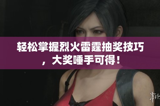 轻松掌握烈火雷霆抽奖技巧，大奖唾手可得！