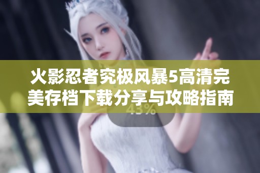 火影忍者究极风暴5高清完美存档下载分享与攻略指南