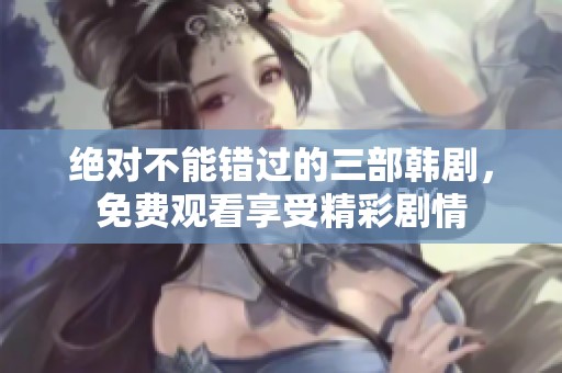 绝对不能错过的三部韩剧，免费观看享受精彩剧情