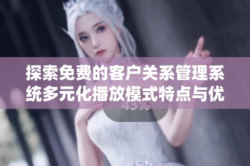 探索免费的客户关系管理系统多元化播放模式特点与优势
