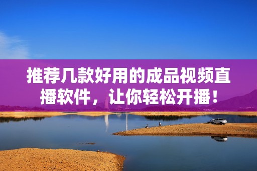 推荐几款好用的成品视频直播软件，让你轻松开播！