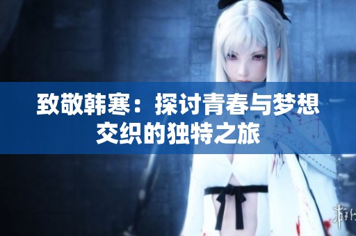 致敬韩寒：探讨青春与梦想交织的独特之旅