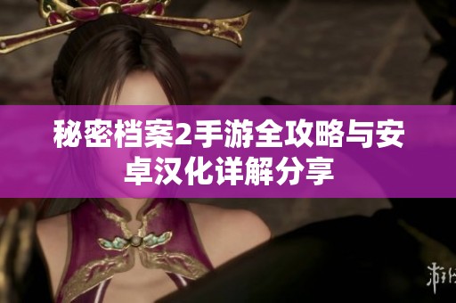 秘密档案2手游全攻略与安卓汉化详解分享