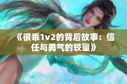 《很乖1v2的背后故事：信任与勇气的较量》