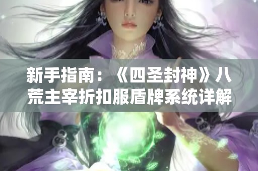 新手指南：《四圣封神》八荒主宰折扣服盾牌系统详解与强化攻略