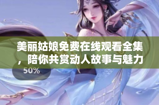 美丽姑娘免费在线观看全集，陪你共赏动人故事与魅力瞬间